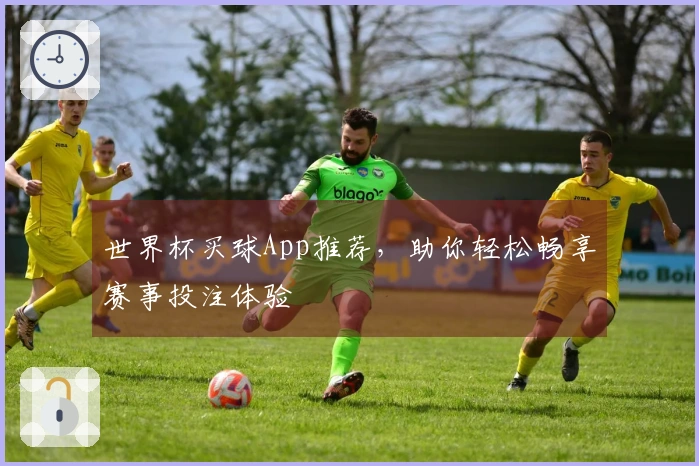 世界杯买球App推荐，助你轻松畅享赛事投注体验