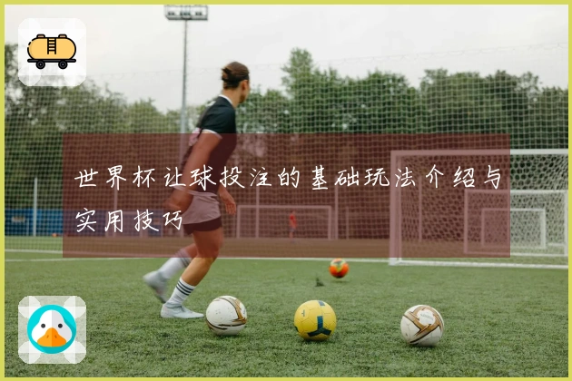 世界杯让球投注的基础玩法介绍与实用技巧