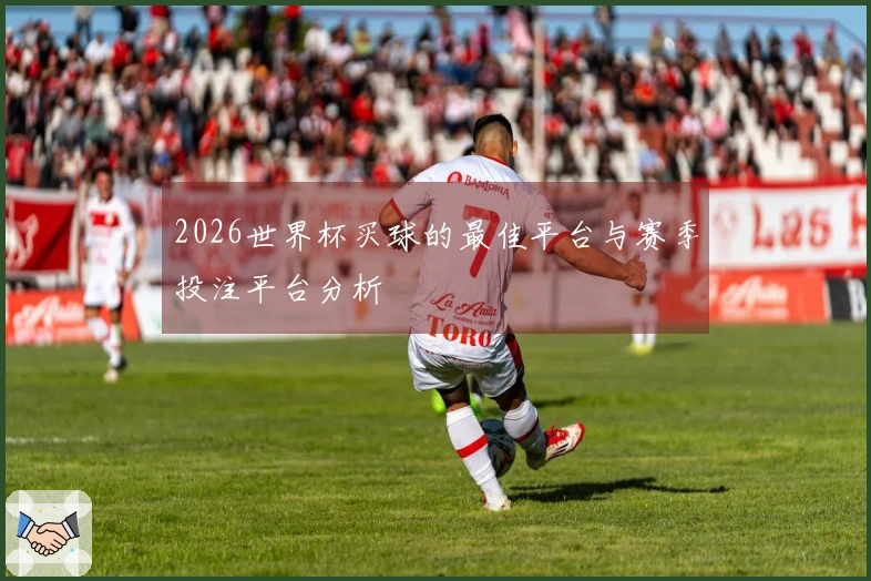 2026世界杯买球的最佳平台与赛季投注平台分析