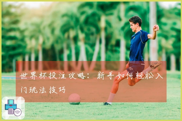 世界杯投注攻略：新手如何轻松入门玩法技巧