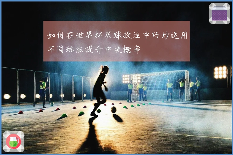 如何在世界杯买球投注中巧妙运用不同玩法提升中奖概率
