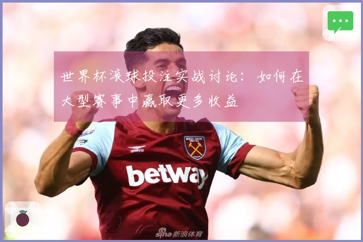 世界杯滚球投注实战讨论：如何在大型赛事中赢取更多收益