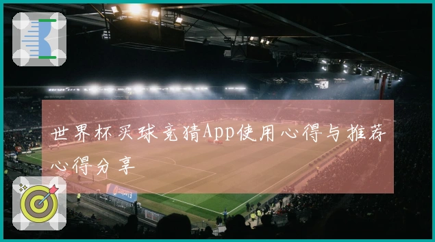 世界杯买球竞猜App使用心得与推荐心得分享