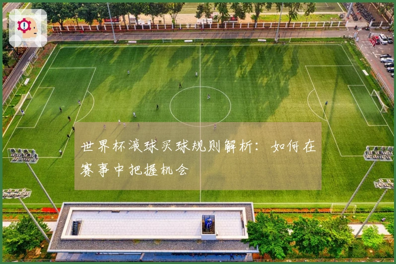 世界杯滚球买球规则解析：如何在赛事中把握机会